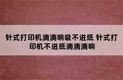 针式打印机滴滴响吸不进纸 针式打印机不进纸滴滴滴响